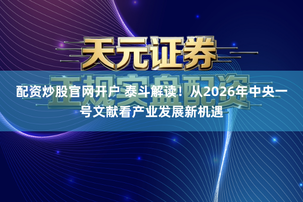 配资炒股官网开户 泰斗解读！从2026年中央一号文献看产业发展新机遇