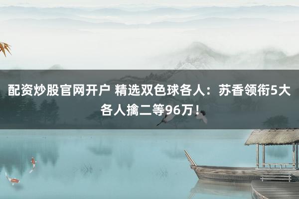 配资炒股官网开户 精选双色球各人：苏香领衔5大各人擒二等96万！