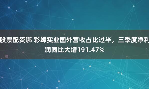 股票配资哪 彩蝶实业国外营收占比过半，三季度净利润同比大增191.47%