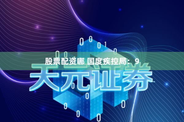股票配资哪 国度疾控局：9