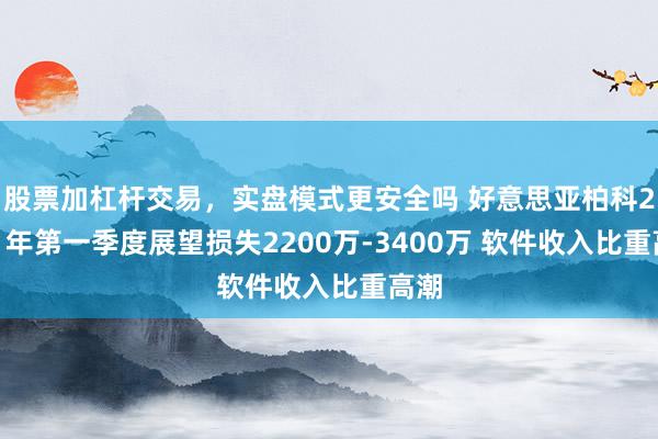 股票加杠杆交易，实盘模式更安全吗 好意思亚柏科2021年第一季度展望损失2200万-3400万 软件收入比重高潮