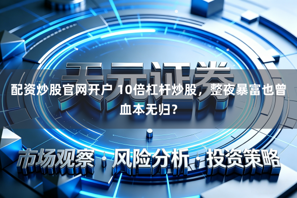 配资炒股官网开户 10倍杠杆炒股,整夜暴富也曾血本无归?