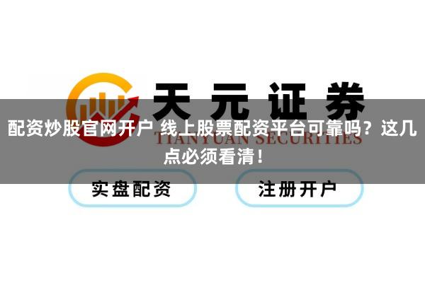 配资炒股官网开户 线上股票配资平台可靠吗？这几点必须看清！