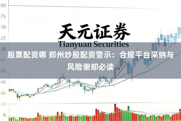 股票配资哪 郑州炒股配资警示：合规平台采纳与风险谢却必读