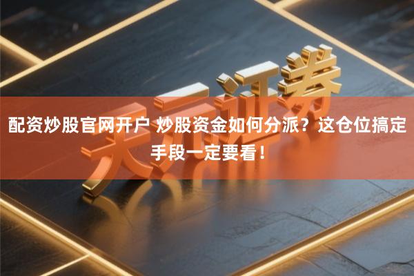 配资炒股官网开户 炒股资金如何分派？这仓位搞定手段一定要看！