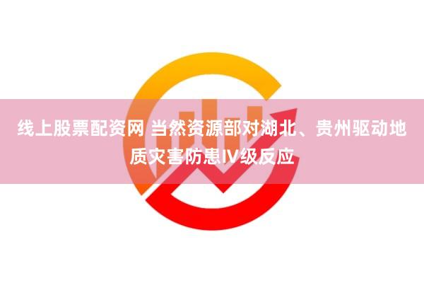 线上股票配资网 当然资源部对湖北、贵州驱动地质灾害防患Ⅳ级反应