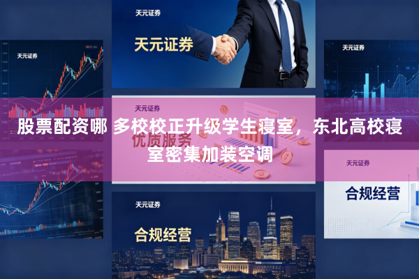 股票配资哪 多校校正升级学生寝室,东北高校寝室密集加装空调
