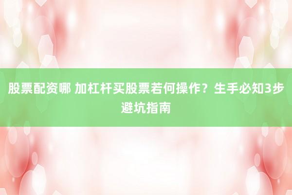 股票配资哪 加杠杆买股票若何操作？生手必知3步避坑指南