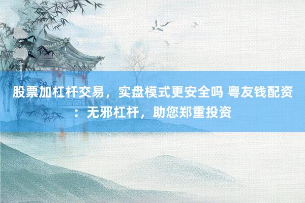 股票加杠杆交易，实盘模式更安全吗 粤友钱配资：无邪杠杆，助您郑重投资