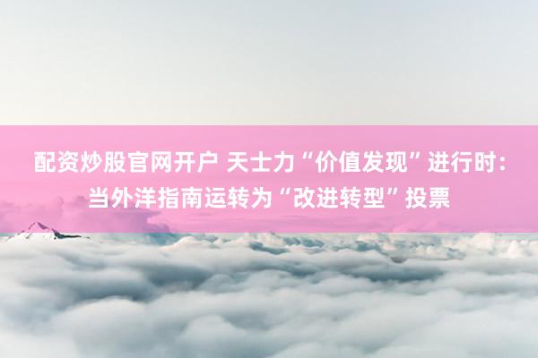 配资炒股官网开户 天士力“价值发现”进行时:当外洋指南运转为“改进转型”投票