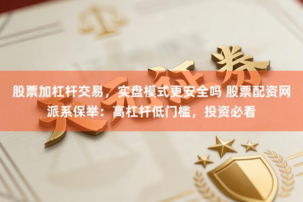 股票加杠杆交易，实盘模式更安全吗 股票配资网派系保举：高杠杆低门槛，投资必看