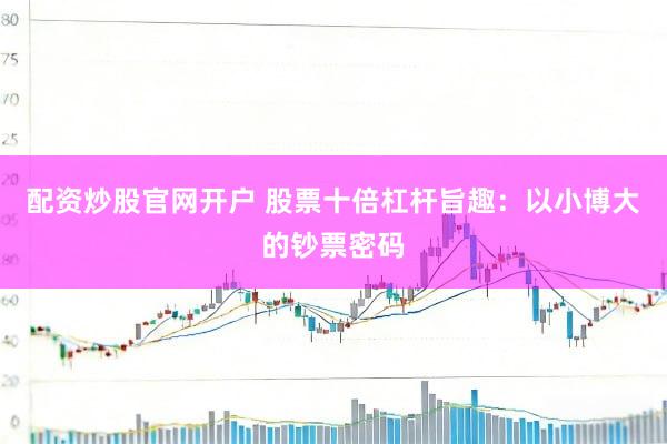 配资炒股官网开户 股票十倍杠杆旨趣：以小博大的钞票密码