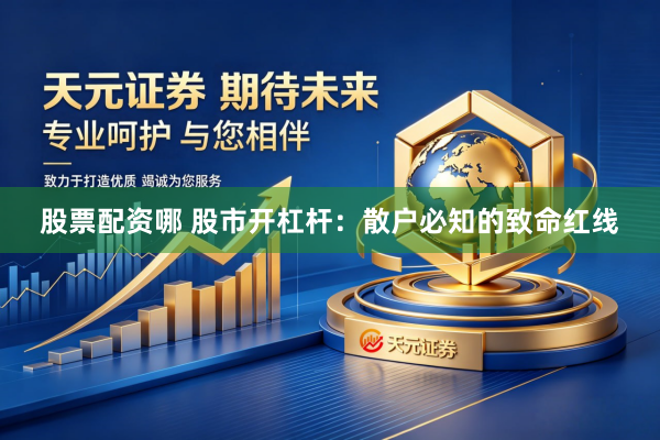 股票配资哪 股市开杠杆：散户必知的致命红线