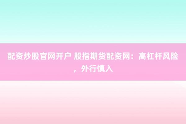 配资炒股官网开户 股指期货配资网：高杠杆风险，外行慎入