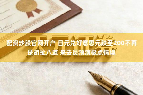配资炒股官网开户 日元兑好意思元跌至200不再是胡扯八道 来去员预演极点情境